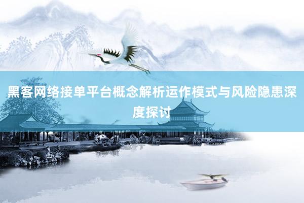 黑客网络接单平台概念解析运作模式与风险隐患深度探讨