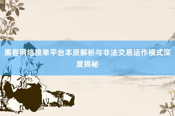 黑客网络接单平台本质解析与非法交易运作模式深度揭秘