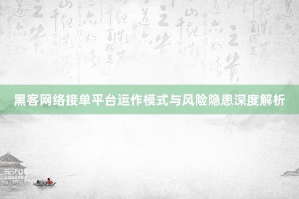黑客网络接单平台运作模式与风险隐患深度解析