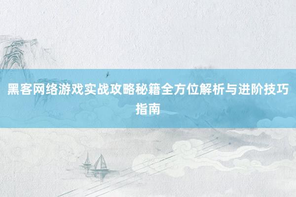 黑客网络游戏实战攻略秘籍全方位解析与进阶技巧指南