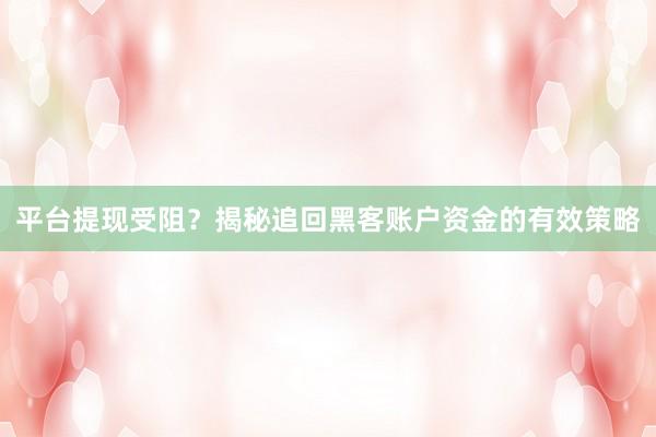 平台提现受阻？揭秘追回黑客账户资金的有效策略