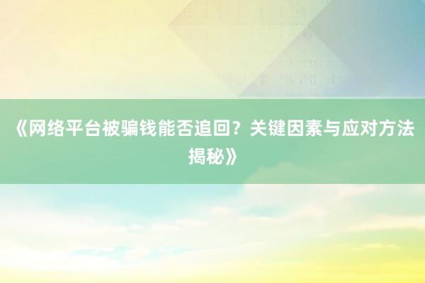 《网络平台被骗钱能否追回？关键因素与应对方法揭秘》